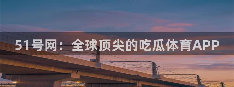 51号网：全球顶尖的吃瓜体育APP