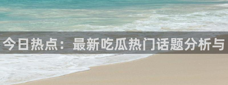 今日热点：最新吃瓜热门话题分析与